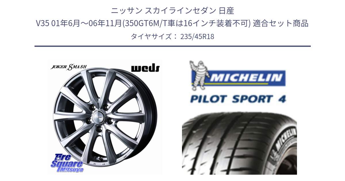 ニッサン スカイラインセダン 日産 V35 01年6月～06年11月(350GT6M/T車は16インチ装着不可) 用セット商品です。JOKER SMASH ホイール 18インチ と 23年製 XL T0 PILOT SPORT 4 Acoustic テスラ承認 PS4 並行 235/45R18 の組合せ商品です。