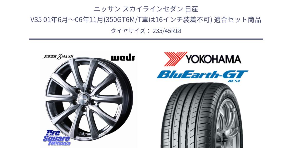 ニッサン スカイラインセダン 日産 V35 01年6月～06年11月(350GT6M/T車は16インチ装着不可) 用セット商品です。JOKER SMASH ホイール 18インチ と R4591 ヨコハマ BluEarth-GT AE51 235/45R18 の組合せ商品です。