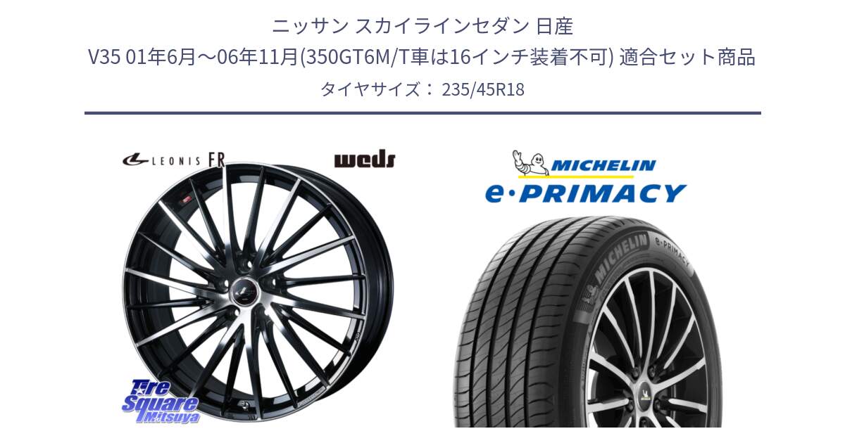 ニッサン スカイラインセダン 日産 V35 01年6月～06年11月(350GT6M/T車は16インチ装着不可) 用セット商品です。LEONIS FR レオニス FR ホイール 18インチ と 23年製 XL T2 e・PRIMACY ST Acoustic RFID テスラ承認 並行 235/45R18 の組合せ商品です。