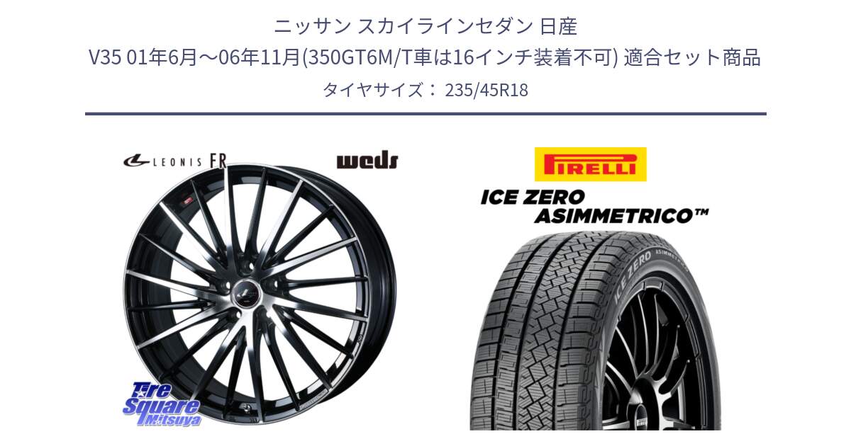 ニッサン スカイラインセダン 日産 V35 01年6月～06年11月(350GT6M/T車は16インチ装着不可) 用セット商品です。LEONIS FR レオニス FR ホイール 18インチ と ICE ZERO ASIMMETRICO スタッドレス 235/45R18 の組合せ商品です。