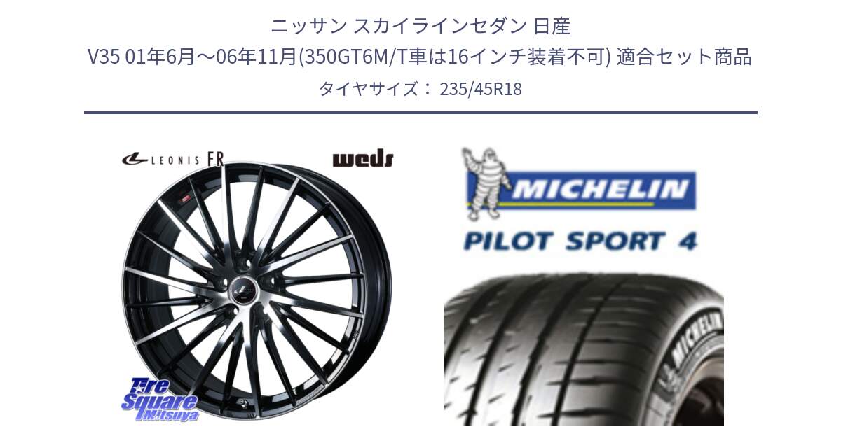 ニッサン スカイラインセダン 日産 V35 01年6月～06年11月(350GT6M/T車は16インチ装着不可) 用セット商品です。LEONIS FR レオニス FR ホイール 18インチ と PILOT SPORT4 パイロットスポーツ4 Acoustic 98Y XL T1 正規 235/45R18 の組合せ商品です。