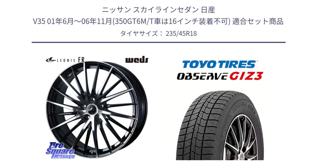 ニッサン スカイラインセダン 日産 V35 01年6月～06年11月(350GT6M/T車は16インチ装着不可) 用セット商品です。LEONIS FR レオニス FR ホイール 18インチ と OBSERVE GIZ3 オブザーブ ギズ3 2024年製 スタッドレス 235/45R18 の組合せ商品です。