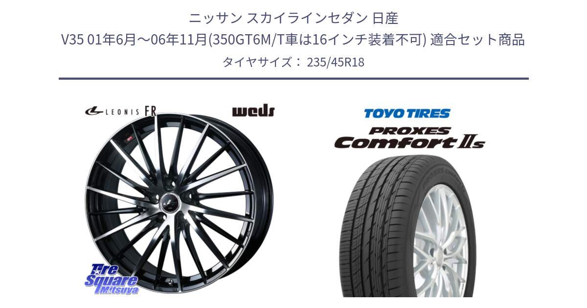 ニッサン スカイラインセダン 日産 V35 01年6月～06年11月(350GT6M/T車は16インチ装着不可) 用セット商品です。LEONIS FR レオニス FR ホイール 18インチ と トーヨー PROXES Comfort2s プロクセス コンフォート2s サマータイヤ 235/45R18 の組合せ商品です。