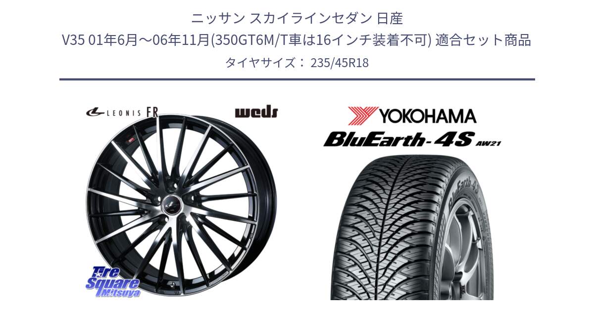 ニッサン スカイラインセダン 日産 V35 01年6月～06年11月(350GT6M/T車は16インチ装着不可) 用セット商品です。LEONIS FR レオニス FR ホイール 18インチ と R7618 ヨコハマ BluEarth-4S AW21 オールシーズンタイヤ 235/45R18 の組合せ商品です。