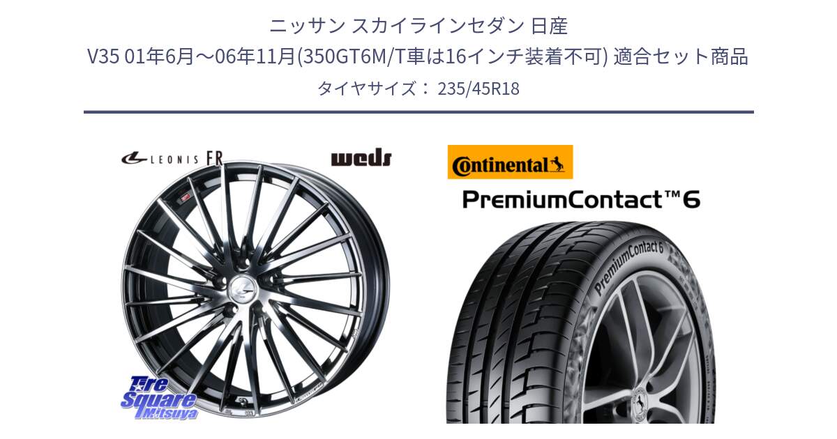 ニッサン スカイラインセダン 日産 V35 01年6月～06年11月(350GT6M/T車は16インチ装着不可) 用セット商品です。LEONIS FR レオニス FR ホイール 18インチ と 23年製 XL VOL PremiumContact 6 ボルボ承認 PC6 並行 235/45R18 の組合せ商品です。