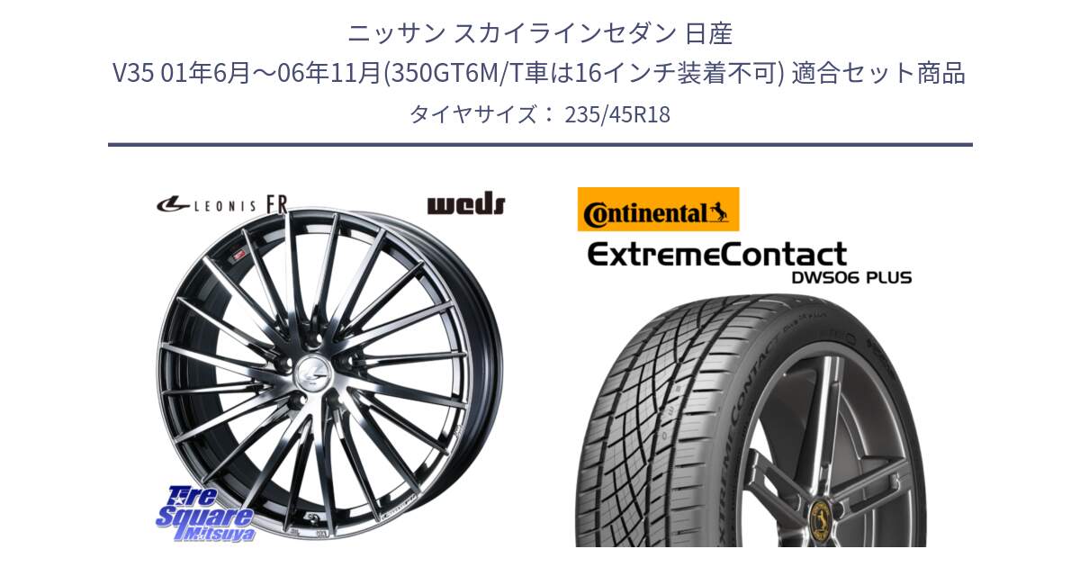 ニッサン スカイラインセダン 日産 V35 01年6月～06年11月(350GT6M/T車は16インチ装着不可) 用セット商品です。LEONIS FR レオニス FR ホイール 18インチ と エクストリームコンタクト ExtremeContact DWS06 PLUS 235/45R18 の組合せ商品です。