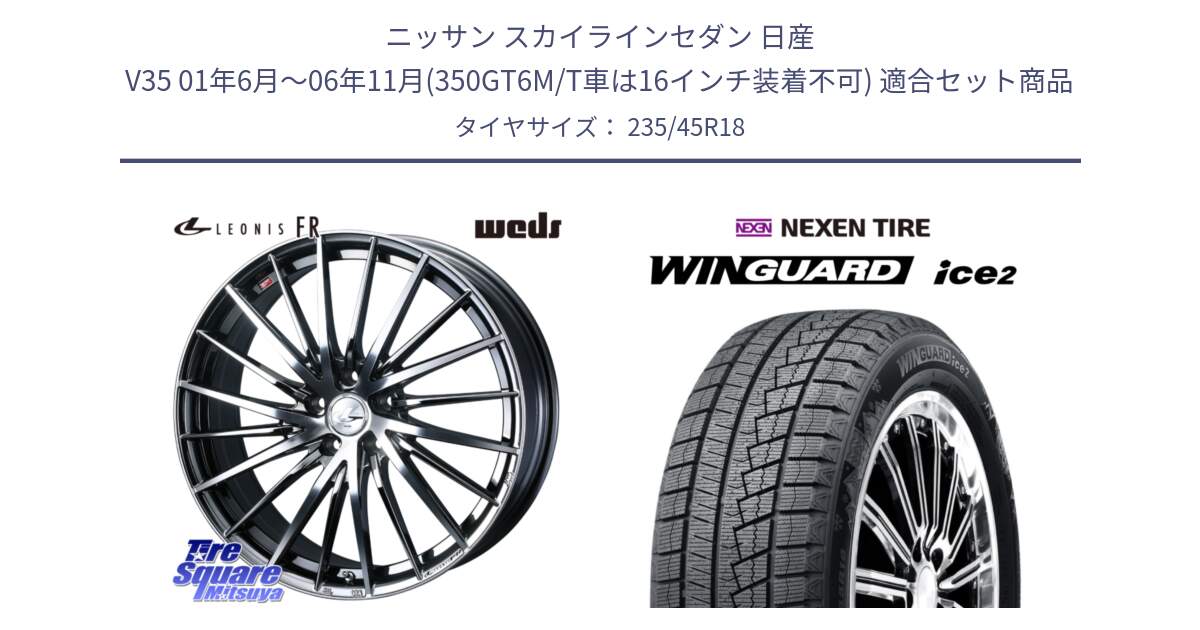 ニッサン スカイラインセダン 日産 V35 01年6月～06年11月(350GT6M/T車は16インチ装着不可) 用セット商品です。LEONIS FR レオニス FR ホイール 18インチ と WINGUARD ice2 スタッドレス  2024年製 235/45R18 の組合せ商品です。