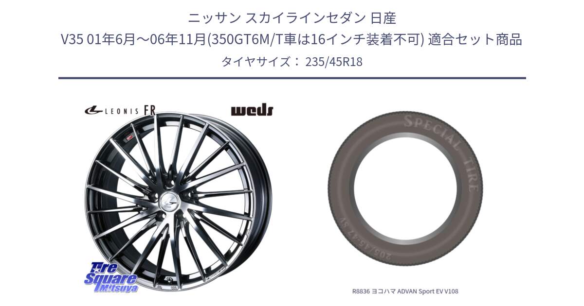 ニッサン スカイラインセダン 日産 V35 01年6月～06年11月(350GT6M/T車は16インチ装着不可) 用セット商品です。LEONIS FR レオニス FR ホイール 18インチ と R8836 ヨコハマ ADVAN Sport EV V108 235/45R18 の組合せ商品です。