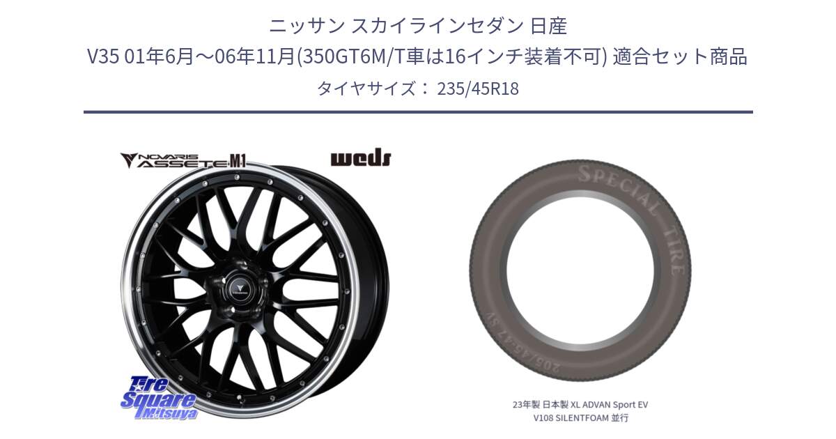 ニッサン スカイラインセダン 日産 V35 01年6月～06年11月(350GT6M/T車は16インチ装着不可) 用セット商品です。41082 NOVARIS ASSETE M1 BP 18インチ と 23年製 日本製 XL ADVAN Sport EV V108 SILENTFOAM 並行 235/45R18 の組合せ商品です。