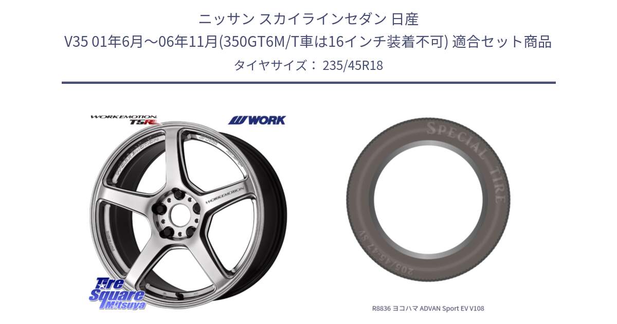 ニッサン スカイラインセダン 日産 V35 01年6月～06年11月(350GT6M/T車は16インチ装着不可) 用セット商品です。ワーク EMOTION エモーション T5R 18インチ と R8836 ヨコハマ ADVAN Sport EV V108 235/45R18 の組合せ商品です。