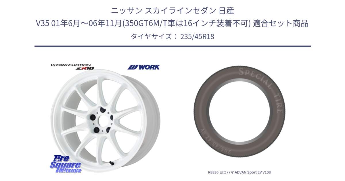 ニッサン スカイラインセダン 日産 V35 01年6月～06年11月(350GT6M/T車は16インチ装着不可) 用セット商品です。ワーク EMOTION エモーション ZR10 18インチ と R8836 ヨコハマ ADVAN Sport EV V108 235/45R18 の組合せ商品です。