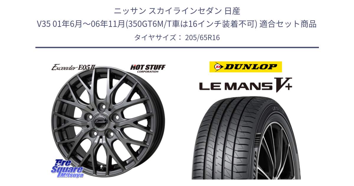 ニッサン スカイラインセダン 日産 V35 01年6月～06年11月(350GT6M/T車は16インチ装着不可) 用セット商品です。Exceeder E05-2 ホイール 16インチ と ダンロップ LEMANS5+ ルマンV+ 205/65R16 の組合せ商品です。