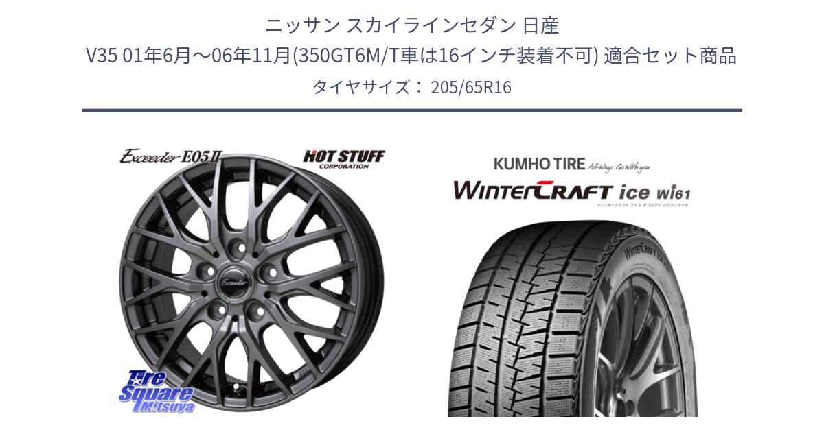 ニッサン スカイラインセダン 日産 V35 01年6月～06年11月(350GT6M/T車は16インチ装着不可) 用セット商品です。Exceeder E05-2 ホイール 16インチ と WINTERCRAFT ice Wi61 ウィンタークラフト クムホ倉庫 スタッドレスタイヤ 205/65R16 の組合せ商品です。