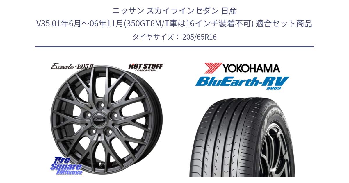 ニッサン スカイラインセダン 日産 V35 01年6月～06年11月(350GT6M/T車は16インチ装着不可) 用セット商品です。Exceeder E05-2 ホイール 16インチ と ヨコハマ ブルーアース ミニバン RV03 205/65R16 の組合せ商品です。