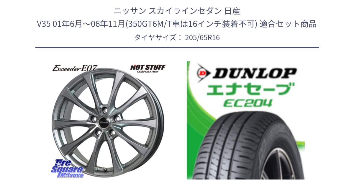 ニッサン スカイラインセダン 日産 V35 01年6月～06年11月(350GT6M/T車は16インチ装着不可) 用セット商品です。Exceeder E07 エクシーダー 在庫● ホイール 16インチ と ダンロップ エナセーブ EC204 ENASAVE サマータイヤ 205/65R16 の組合せ商品です。