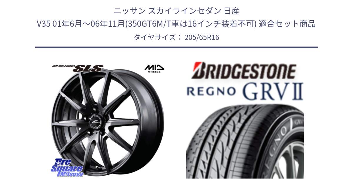 ニッサン スカイラインセダン 日産 V35 01年6月～06年11月(350GT6M/T車は16インチ装着不可) 用セット商品です。MID SCHNEIDER シュナイダー SLS ホイール 16インチ と REGNO レグノ GRV2 GRV-2 サマータイヤ 205/65R16 の組合せ商品です。