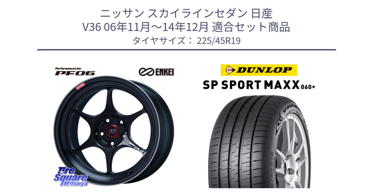 ニッサン スカイラインセダン 日産 V36 06年11月～14年12月 用セット商品です。エンケイ PerformanceLine PF06 BK ホイール 19インチ と ダンロップ SP SPORT MAXX 060+ スポーツマックス  225/45R19 の組合せ商品です。