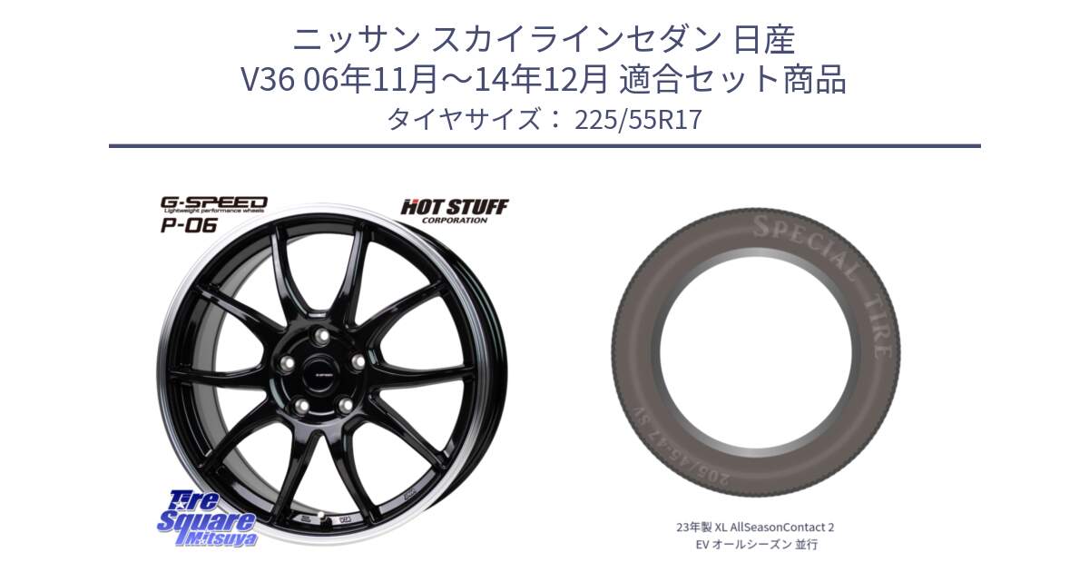 ニッサン スカイラインセダン 日産 V36 06年11月～14年12月 用セット商品です。G-SPEED P06 P-06 ホイール 17インチ と 23年製 XL AllSeasonContact 2 EV オールシーズン 並行 225/55R17 の組合せ商品です。