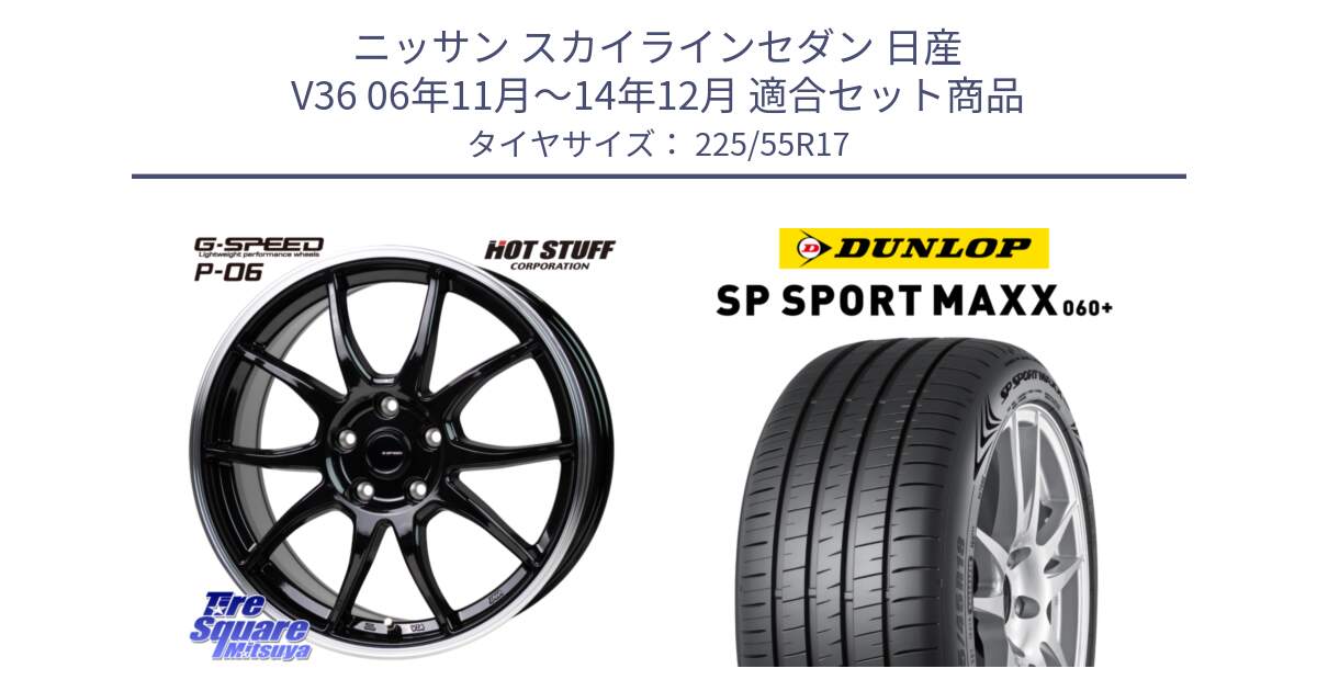 ニッサン スカイラインセダン 日産 V36 06年11月～14年12月 用セット商品です。G-SPEED P06 P-06 ホイール 17インチ と ダンロップ SP SPORT MAXX 060+ スポーツマックス  225/55R17 の組合せ商品です。