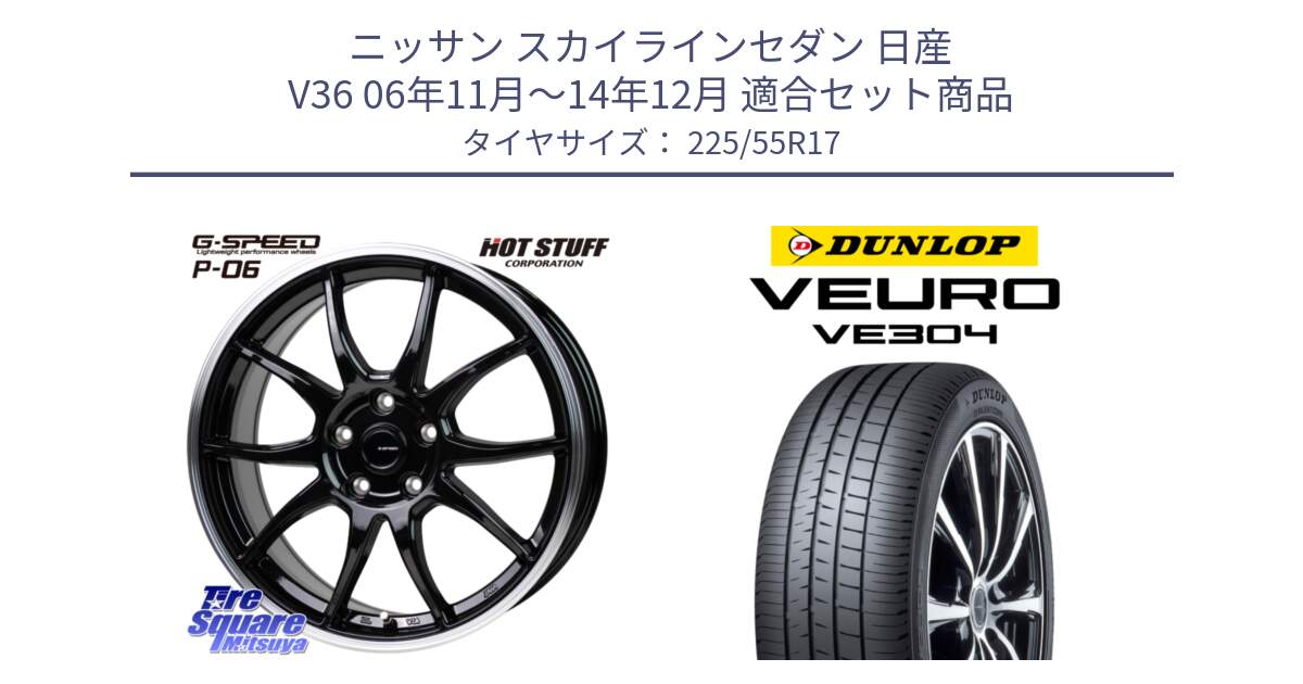 ニッサン スカイラインセダン 日産 V36 06年11月～14年12月 用セット商品です。G-SPEED P06 P-06 ホイール 17インチ と ダンロップ VEURO VE304 サマータイヤ 225/55R17 の組合せ商品です。