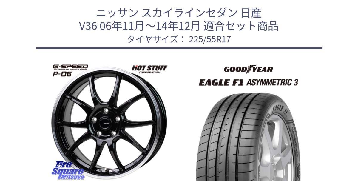 ニッサン スカイラインセダン 日産 V36 06年11月～14年12月 用セット商品です。G-SPEED P06 P-06 ホイール 17インチ と EAGLE F1 ASYMMETRIC3 イーグル F1 アシメトリック3 XL J 正規品 新車装着 サマータイヤ 225/55R17 の組合せ商品です。