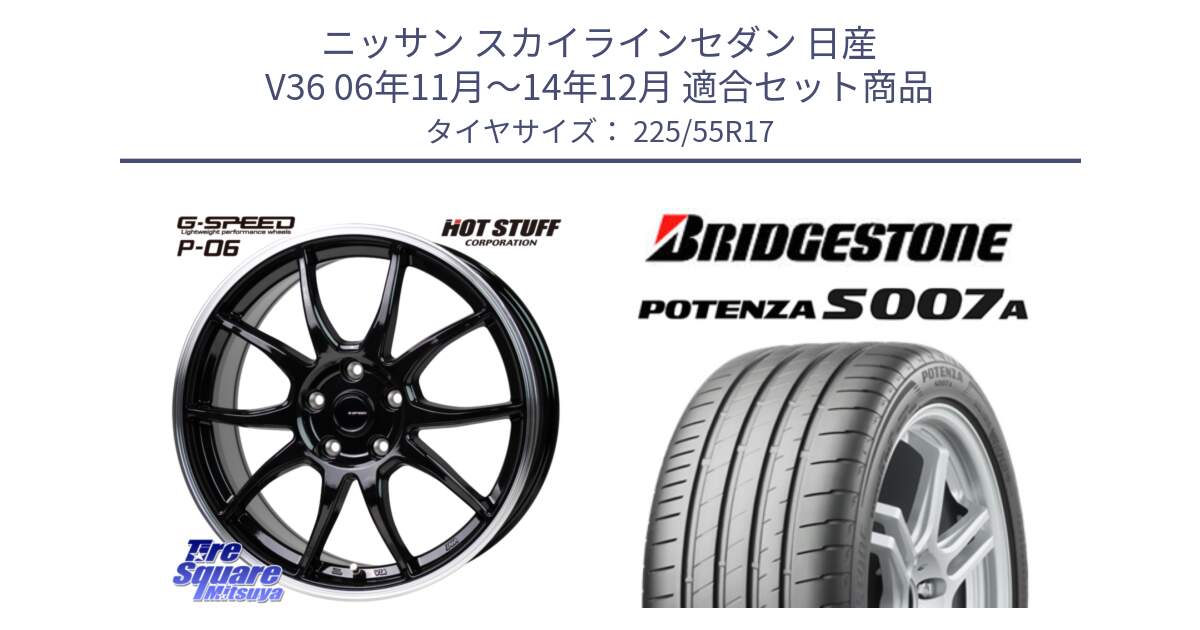 ニッサン スカイラインセダン 日産 V36 06年11月～14年12月 用セット商品です。G-SPEED P06 P-06 ホイール 17インチ と POTENZA ポテンザ S007A 【正規品】 サマータイヤ 225/55R17 の組合せ商品です。