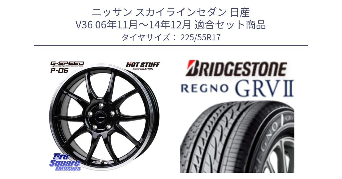 ニッサン スカイラインセダン 日産 V36 06年11月～14年12月 用セット商品です。G-SPEED P06 P-06 ホイール 17インチ と REGNO レグノ GRV2 GRV-2サマータイヤ 225/55R17 の組合せ商品です。