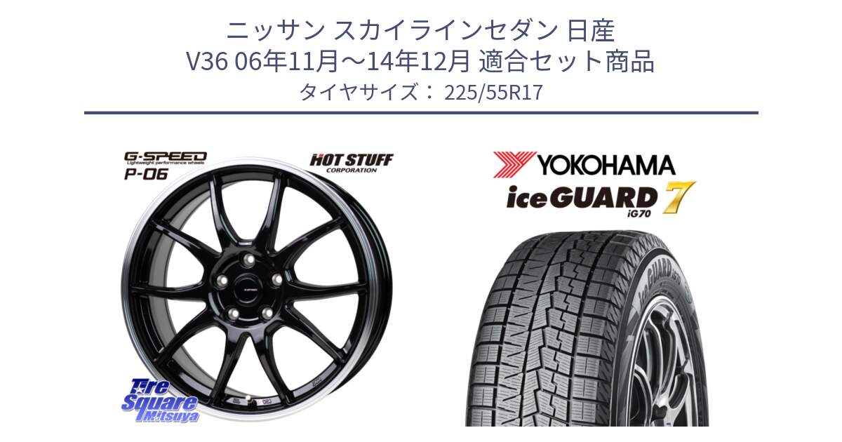 ニッサン スカイラインセダン 日産 V36 06年11月～14年12月 用セット商品です。G-SPEED P06 P-06 ホイール 17インチ と R7141 ice GUARD7 IG70  アイスガード スタッドレス 225/55R17 の組合せ商品です。