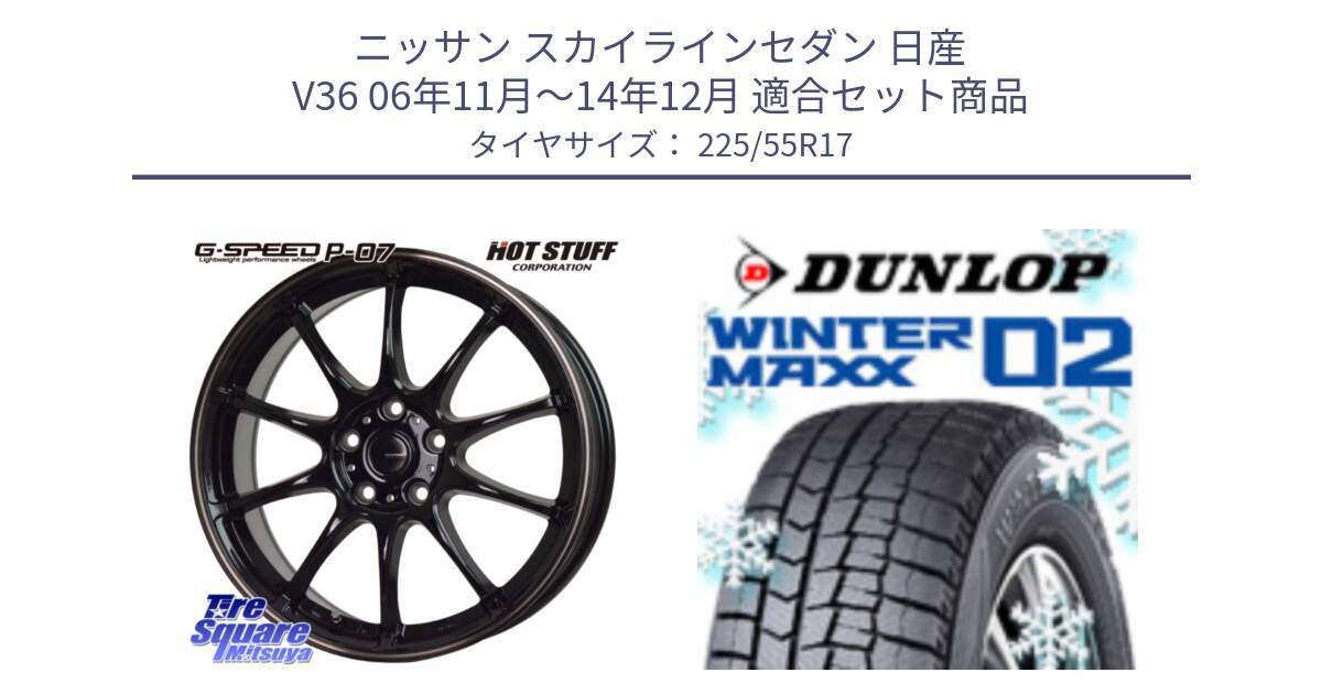 ニッサン スカイラインセダン 日産 V36 06年11月～14年12月 用セット商品です。G・SPEED P-07 ジー・スピード ホイール 17インチ と ウィンターマックス02 WM02 XL CUV ダンロップ スタッドレス 225/55R17 の組合せ商品です。