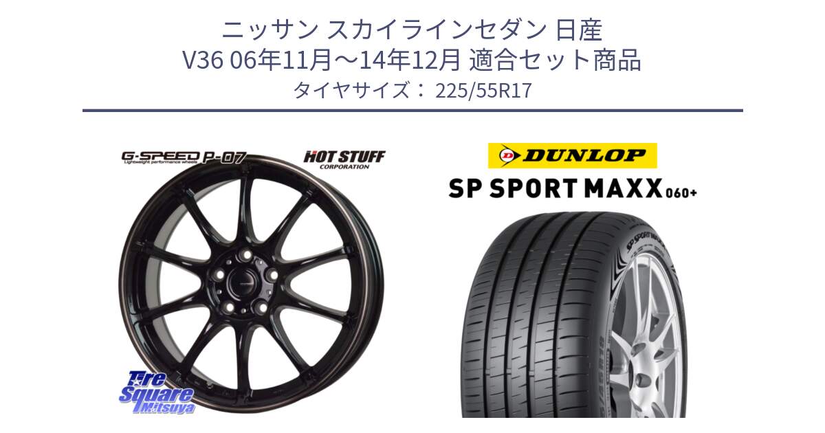 ニッサン スカイラインセダン 日産 V36 06年11月～14年12月 用セット商品です。G・SPEED P-07 ジー・スピード ホイール 17インチ と ダンロップ SP SPORT MAXX 060+ スポーツマックス  225/55R17 の組合せ商品です。