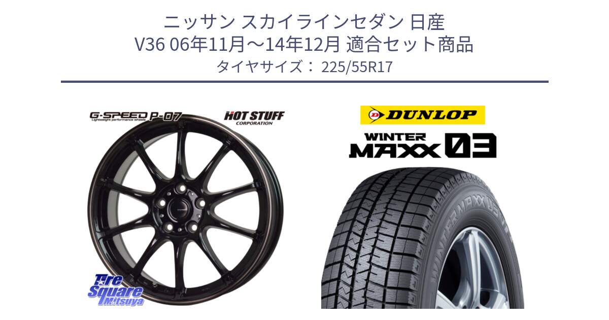 ニッサン スカイラインセダン 日産 V36 06年11月～14年12月 用セット商品です。G・SPEED P-07 ジー・スピード ホイール 17インチ と ウィンターマックス03 WM03 ダンロップ スタッドレス 225/55R17 の組合せ商品です。