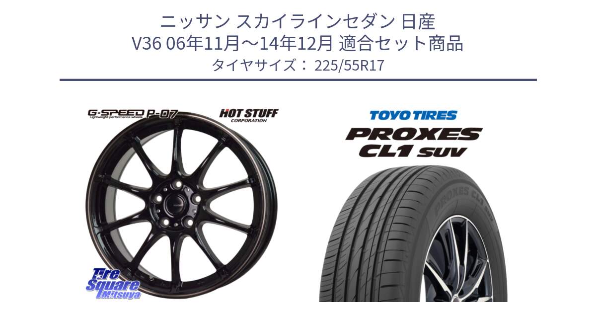 ニッサン スカイラインセダン 日産 V36 06年11月～14年12月 用セット商品です。G・SPEED P-07 ジー・スピード ホイール 17インチ と トーヨー プロクセス CL1 SUV PROXES サマータイヤ 225/55R17 の組合せ商品です。