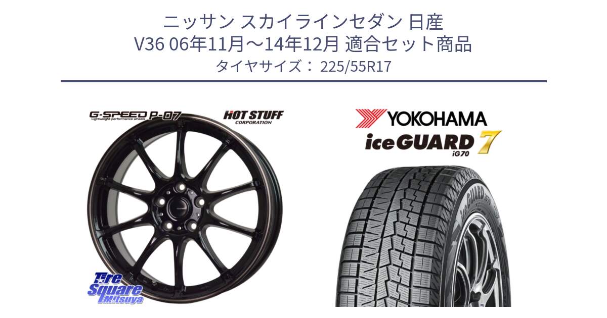 ニッサン スカイラインセダン 日産 V36 06年11月～14年12月 用セット商品です。G・SPEED P-07 ジー・スピード ホイール 17インチ と R7141 ice GUARD7 IG70  アイスガード スタッドレス 225/55R17 の組合せ商品です。