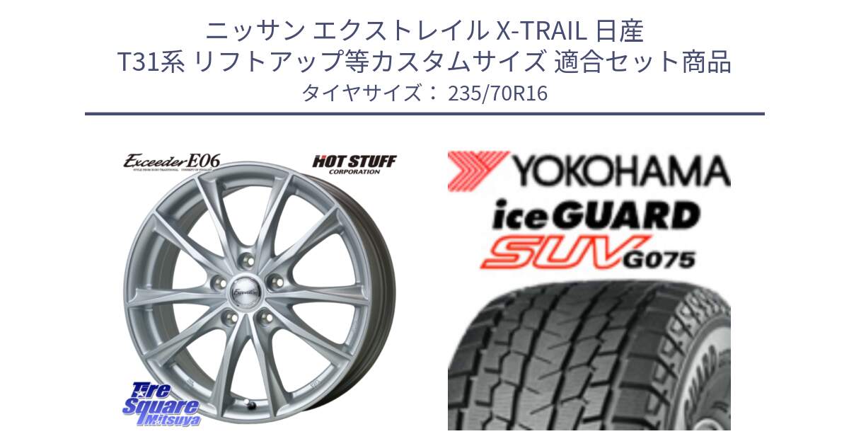 ニッサン エクストレイル X-TRAIL 日産 T31系 リフトアップ等カスタムサイズ 用セット商品です。エクシーダー E06 ホイール 16インチ と R1594 iceGUARD SUV G075 アイスガード ヨコハマ スタッドレス 235/70R16 の組合せ商品です。