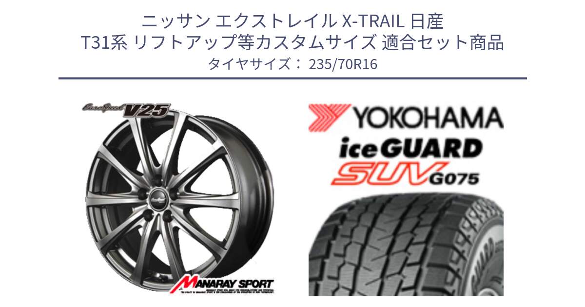 ニッサン エクストレイル X-TRAIL 日産 T31系 リフトアップ等カスタムサイズ 用セット商品です。MID EuroSpeed ユーロスピード V25 ホイール 16インチ と R1594 iceGUARD SUV G075 アイスガード ヨコハマ スタッドレス 235/70R16 の組合せ商品です。