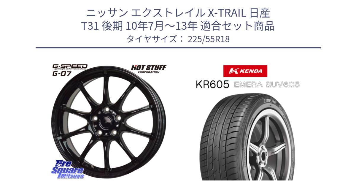 ニッサン エクストレイル X-TRAIL 日産 T31 後期 10年7月～13年 用セット商品です。G.SPEED G-07 ホイール 18インチ と ケンダ KR605 EMERA SUV 605 サマータイヤ 225/55R18 の組合せ商品です。