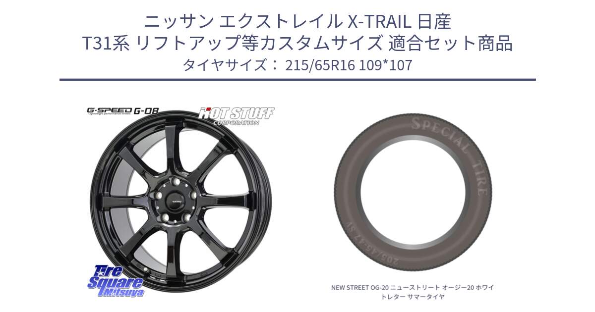 ニッサン エクストレイル X-TRAIL 日産 T31系 リフトアップ等カスタムサイズ 用セット商品です。G-SPEED G-08 ホイール 16インチ と NEW STREET OG-20 ニューストリート オージー20 ホワイトレター サマータイヤ 215/65R16 109*107 の組合せ商品です。