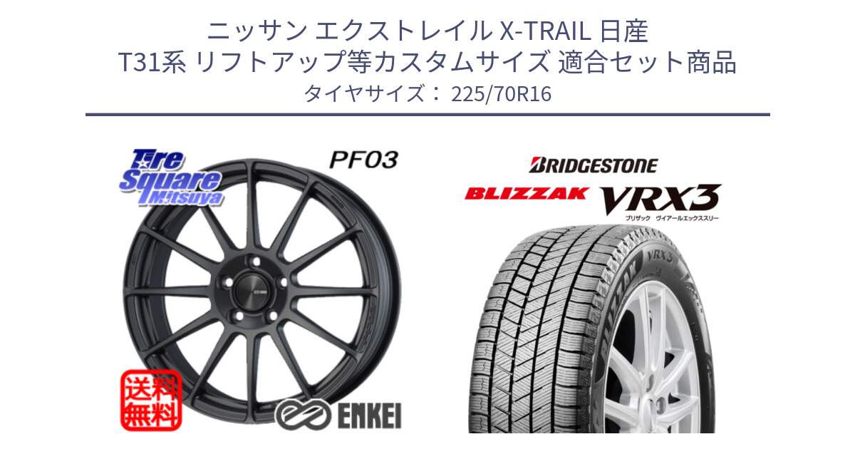 ニッサン エクストレイル X-TRAIL 日産 T31系 リフトアップ等カスタムサイズ 用セット商品です。エンケイ PerformanceLine PF03 (MD) ホイール と ブリザック BLIZZAK VRX3 スタッドレス 225/70R16 の組合せ商品です。