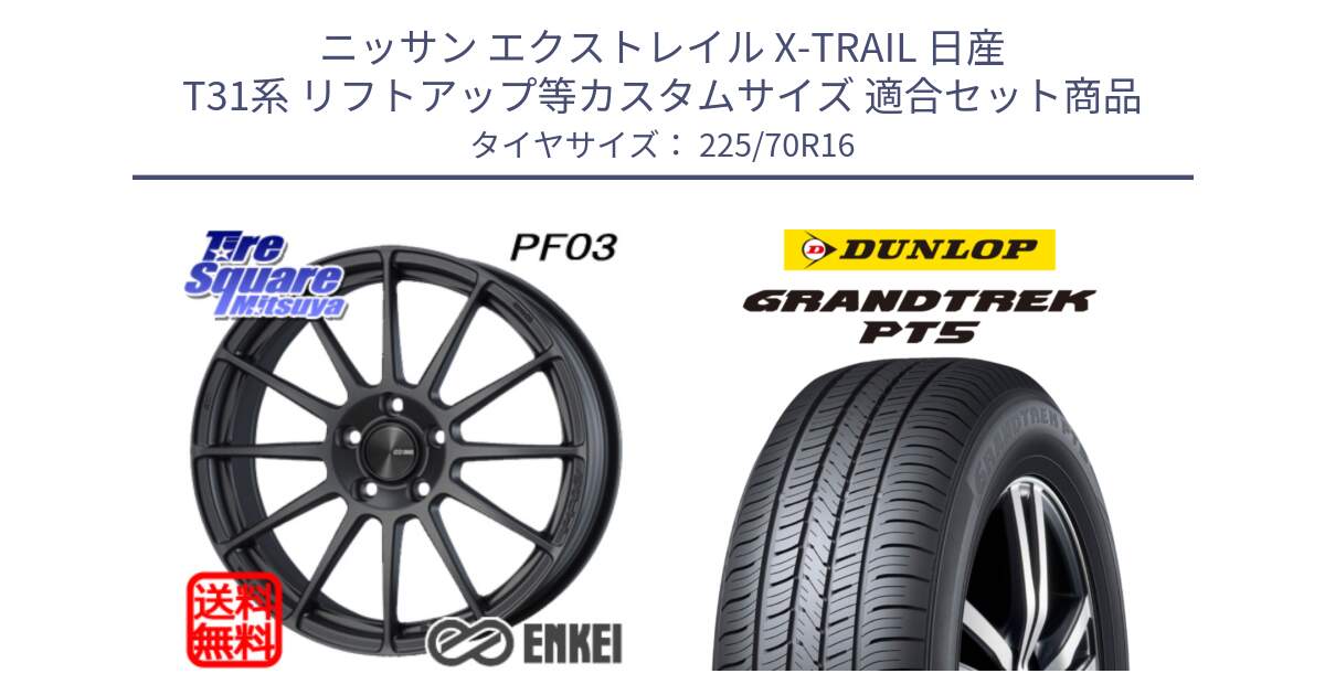 ニッサン エクストレイル X-TRAIL 日産 T31系 リフトアップ等カスタムサイズ 用セット商品です。エンケイ PerformanceLine PF03 (MD) ホイール と ダンロップ GRANDTREK PT5 グラントレック サマータイヤ 225/70R16 の組合せ商品です。