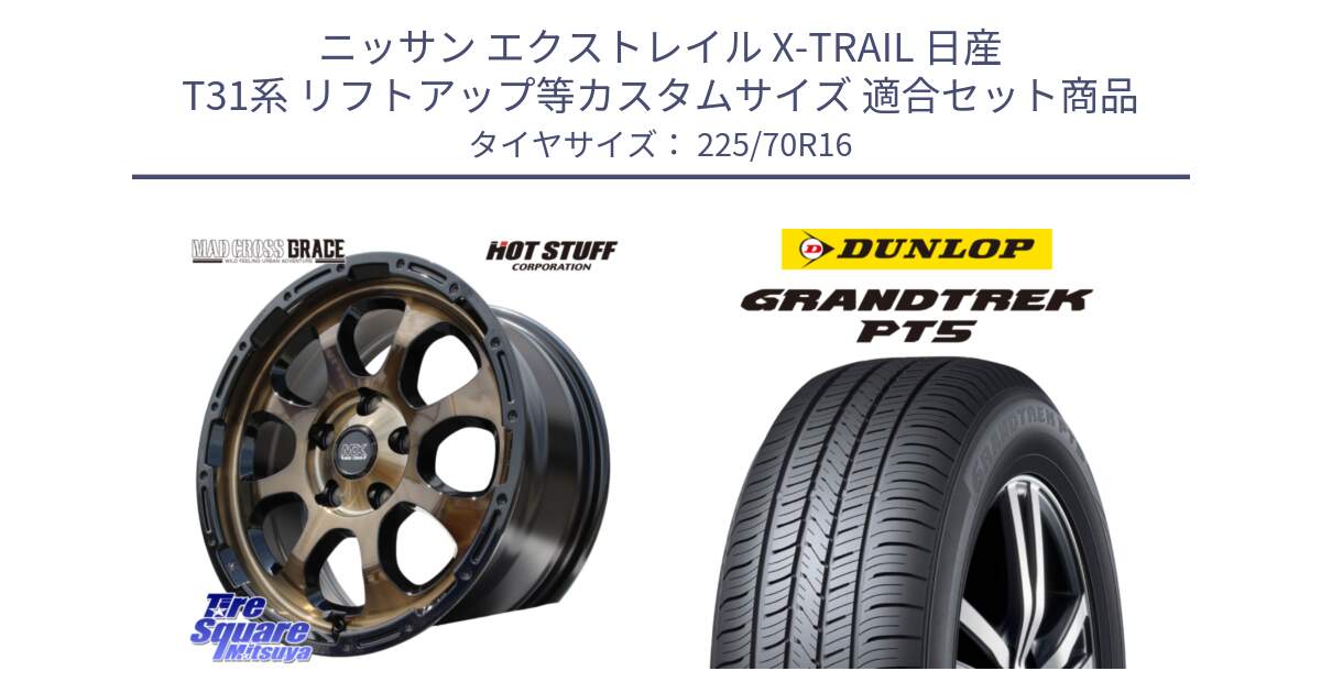 ニッサン エクストレイル X-TRAIL 日産 T31系 リフトアップ等カスタムサイズ 用セット商品です。マッドクロス グレイス BR 5H ブロンズ 在庫● ホイール 16インチ と ダンロップ GRANDTREK PT5 グラントレック サマータイヤ 225/70R16 の組合せ商品です。