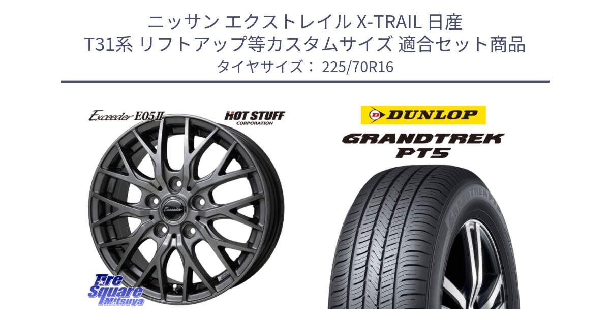 ニッサン エクストレイル X-TRAIL 日産 T31系 リフトアップ等カスタムサイズ 用セット商品です。Exceeder E05-2 ホイール 16インチ と ダンロップ GRANDTREK PT5 グラントレック サマータイヤ 225/70R16 の組合せ商品です。