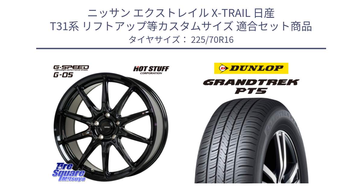 ニッサン エクストレイル X-TRAIL 日産 T31系 リフトアップ等カスタムサイズ 用セット商品です。G-SPEED G-05 G05 5H ホイール  4本 16インチ と ダンロップ GRANDTREK PT5 グラントレック サマータイヤ 225/70R16 の組合せ商品です。