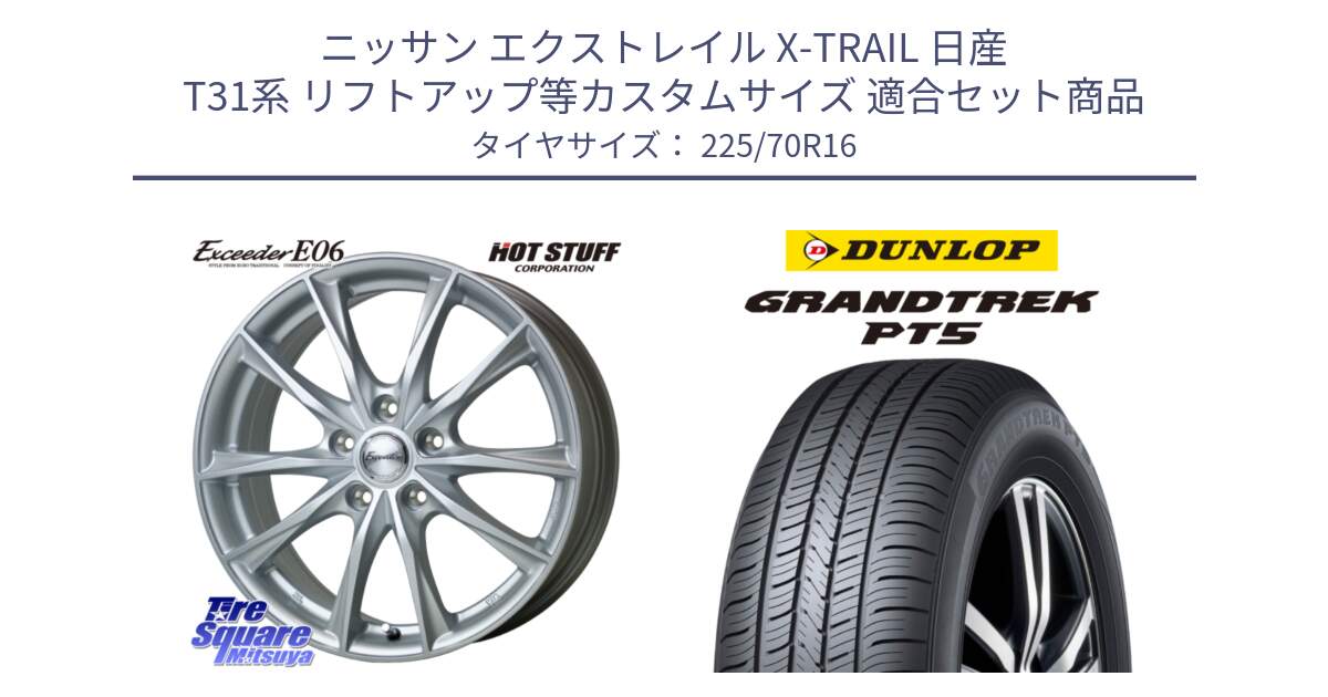 ニッサン エクストレイル X-TRAIL 日産 T31系 リフトアップ等カスタムサイズ 用セット商品です。エクシーダー E06 ホイール 16インチ と ダンロップ GRANDTREK PT5 グラントレック サマータイヤ 225/70R16 の組合せ商品です。