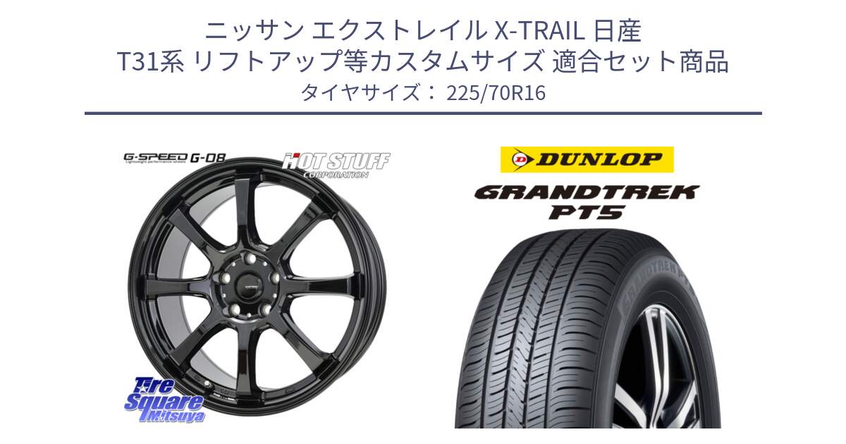 ニッサン エクストレイル X-TRAIL 日産 T31系 リフトアップ等カスタムサイズ 用セット商品です。G-SPEED G-08 ホイール 16インチ と ダンロップ GRANDTREK PT5 グラントレック サマータイヤ 225/70R16 の組合せ商品です。