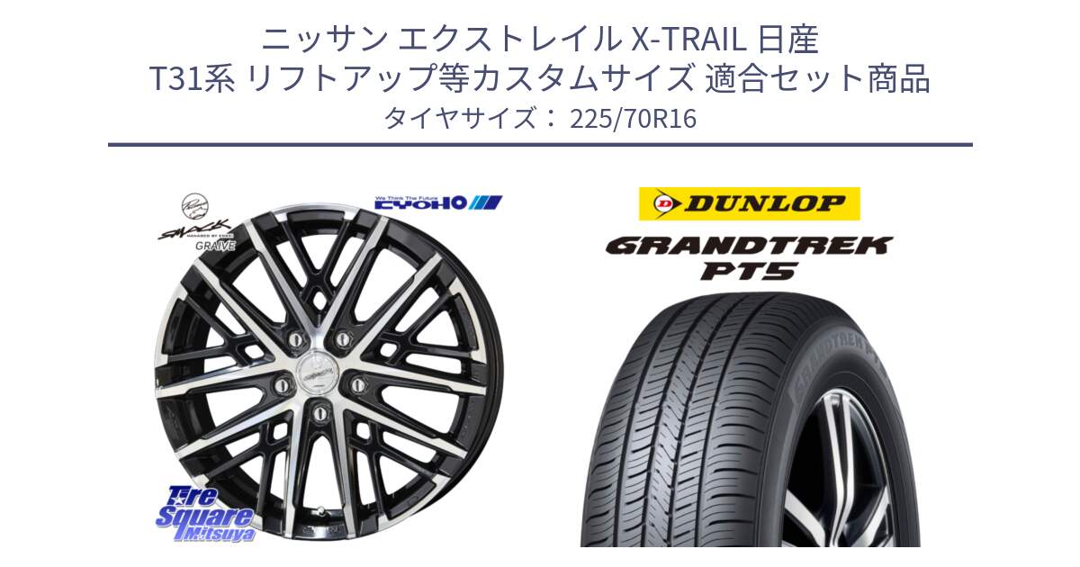 ニッサン エクストレイル X-TRAIL 日産 T31系 リフトアップ等カスタムサイズ 用セット商品です。SMACK GRAIVE スマック グレイヴ ホイール 16インチ と ダンロップ GRANDTREK PT5 グラントレック サマータイヤ 225/70R16 の組合せ商品です。