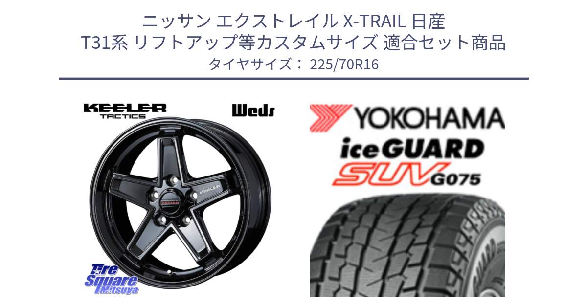 ニッサン エクストレイル X-TRAIL 日産 T31系 リフトアップ等カスタムサイズ 用セット商品です。KEELER TACTICS ブラック ホイール 4本 16インチ と R1588 iceGUARD SUV G075 アイスガード ヨコハマ スタッドレス 225/70R16 の組合せ商品です。