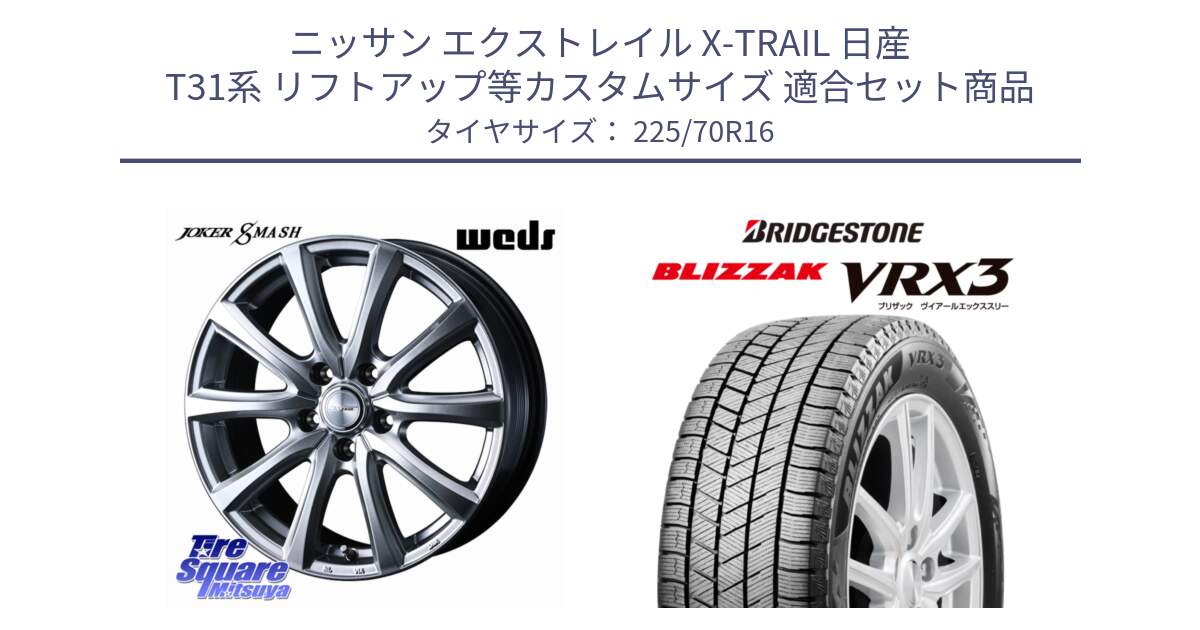 ニッサン エクストレイル X-TRAIL 日産 T31系 リフトアップ等カスタムサイズ 用セット商品です。JOKER SMASH ホイール 16インチ と ブリザック BLIZZAK VRX3 スタッドレス 225/70R16 の組合せ商品です。