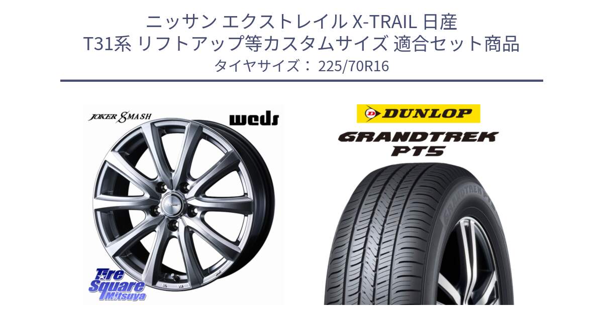 ニッサン エクストレイル X-TRAIL 日産 T31系 リフトアップ等カスタムサイズ 用セット商品です。JOKER SMASH ホイール 16インチ と ダンロップ GRANDTREK PT5 グラントレック サマータイヤ 225/70R16 の組合せ商品です。