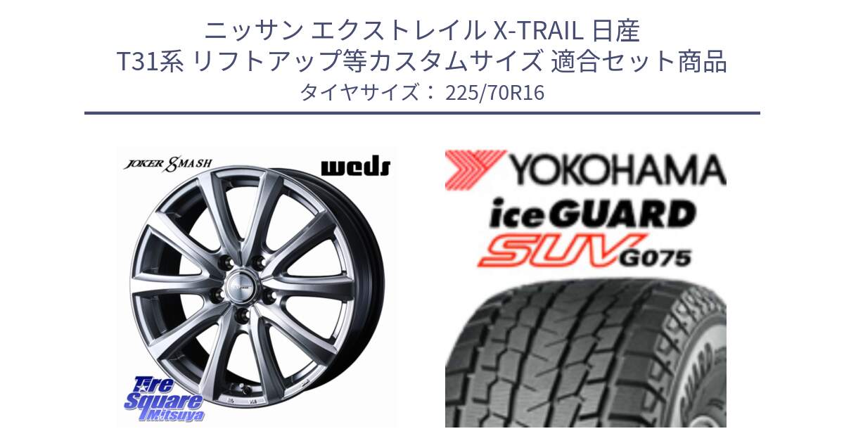 ニッサン エクストレイル X-TRAIL 日産 T31系 リフトアップ等カスタムサイズ 用セット商品です。JOKER SMASH ホイール 16インチ と R1588 iceGUARD SUV G075 アイスガード ヨコハマ スタッドレス 225/70R16 の組合せ商品です。