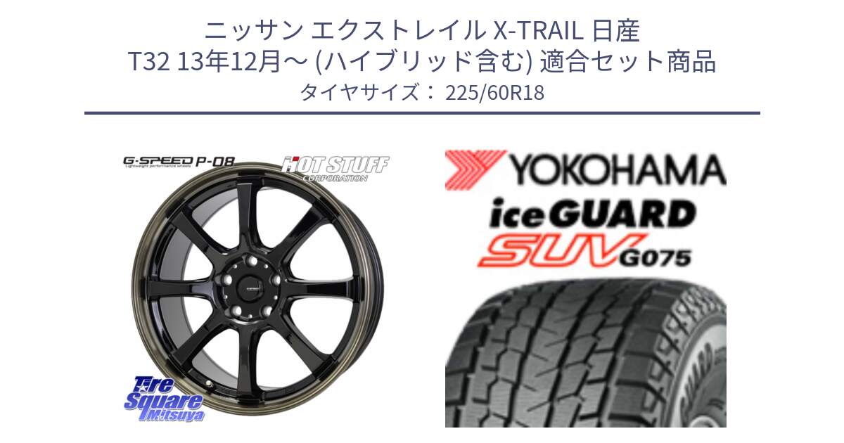 ニッサン エクストレイル X-TRAIL 日産 T32 13年12月～ (ハイブリッド含む) 用セット商品です。G-SPEED P-08 ホイール 18インチ と R3994 iceGUARD SUV G075 アイスガード ヨコハマ スタッドレス 225/60R18 の組合せ商品です。